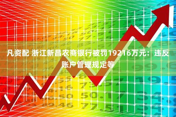 凡资配 浙江新昌农商银行被罚19216万元：违反账户管理规定等