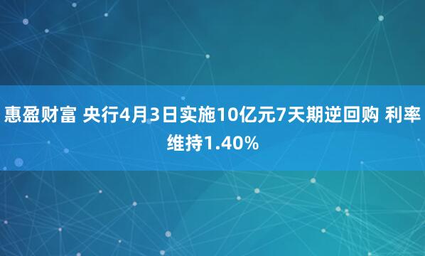 惠盈财富 央行4月3日实施10亿元7天期逆回购 利率维持1.40%
